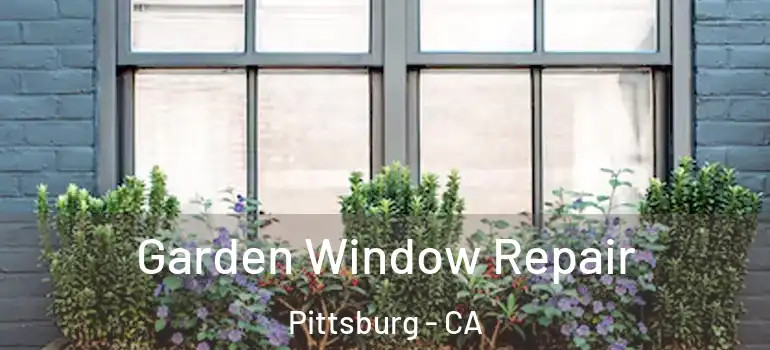  Garden Window Repair Pittsburg - CA