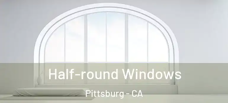  Half-round Windows Pittsburg - CA